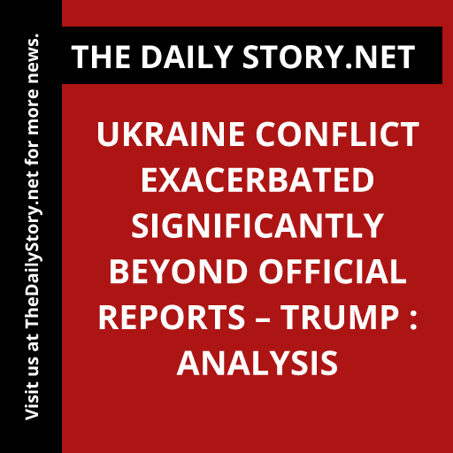 Ukraine Conflict Exacerbated Significantly Beyond Official Reports – Trump : Analysis