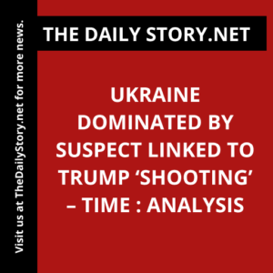 Ukraine Dominated by Suspect Linked to Trump ‘Shooting’ – Time : Analysis