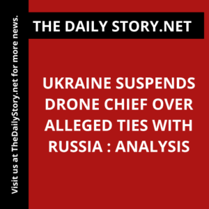 Ukraine suspends drone chief over alleged ties with Russia : Analysis