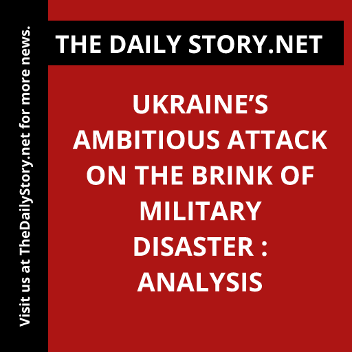 Ukraine’s Ambitious Attack on the Brink of Military Disaster : Analysis