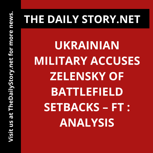 Ukrainian military accuses Zelensky of battlefield setbacks – FT : Analysis