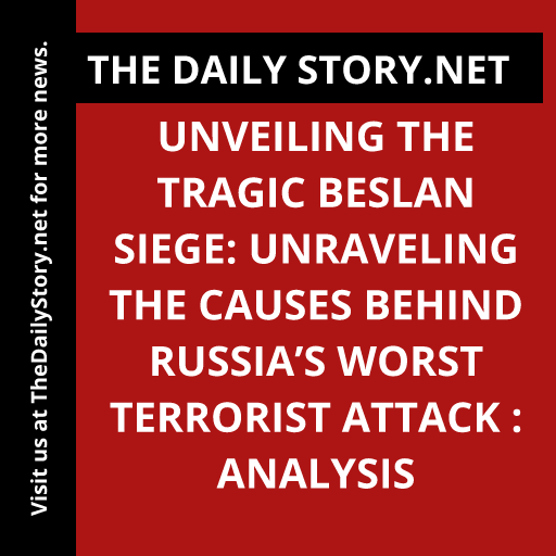 Unveiling the Tragic Beslan Siege: Unraveling the Causes Behind Russia’s Worst Terrorist Attack : Analysis