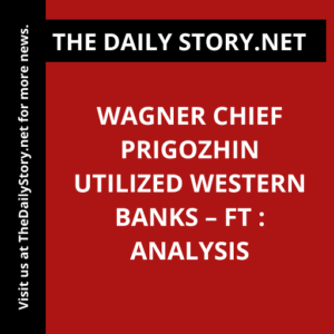 Wagner Chief Prigozhin Utilized Western Banks – FT : Analysis