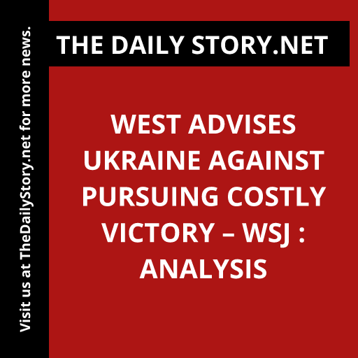 West advises Ukraine against pursuing costly victory – WSJ : Analysis