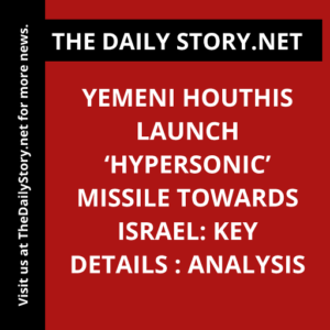 Yemeni Houthis Launch ‘Hypersonic’ Missile towards Israel: Key Details : Analysis