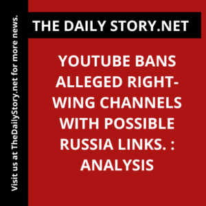 YouTube bans alleged right-wing channels with possible Russia links. : Analysis