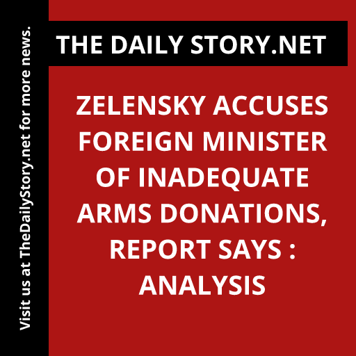 Zelensky accuses Foreign Minister of inadequate arms donations, report says : Analysis