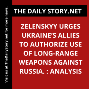 Zelenskyy urges Ukraine’s allies to authorize use of long-range weapons against Russia. : Analysis