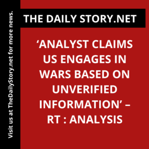‘Analyst Claims US Engages in Wars Based on Unverified Information’ – RT : Analysis