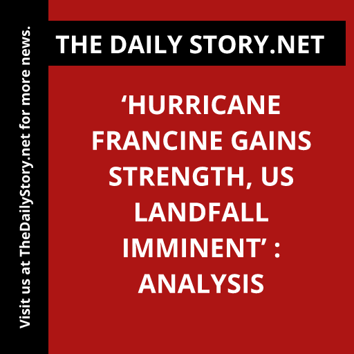 ‘Hurricane Francine Gains Strength, US Landfall Imminent’ : Analysis