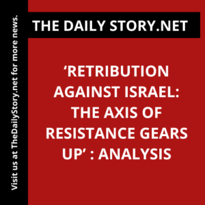 ‘Retribution against Israel: The Axis of Resistance Gears Up’ : Analysis