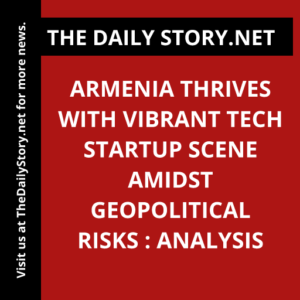 Armenia Thrives with Vibrant Tech Startup Scene Amidst Geopolitical Risks : Analysis