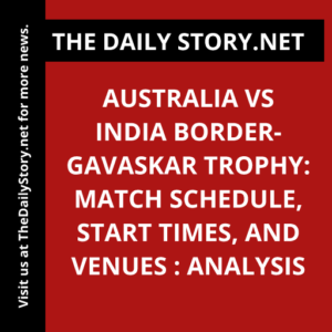 Australia vs India Border-Gavaskar Trophy: Match Schedule, Start Times, and Venues : Analysis