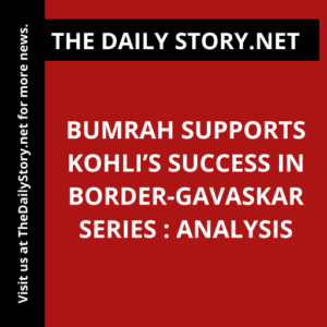 Bumrah supports Kohli’s success in Border-Gavaskar series : Analysis