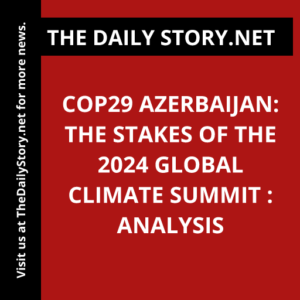 COP29 Azerbaijan: The Stakes of the 2024 Global Climate Summit : Analysis