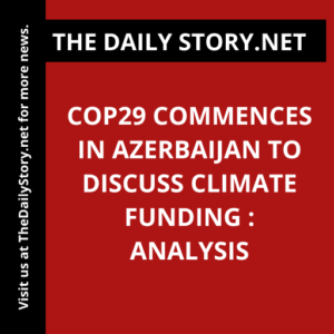 COP29 Commences in Azerbaijan to Discuss Climate Funding : Analysis