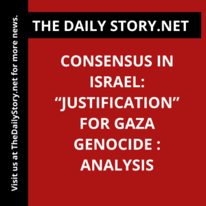 Consensus in Israel: “Justification” for Gaza Genocide : Analysis