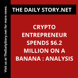 Crypto Entrepreneur Spends $6.2 Million on a Banana : Analysis