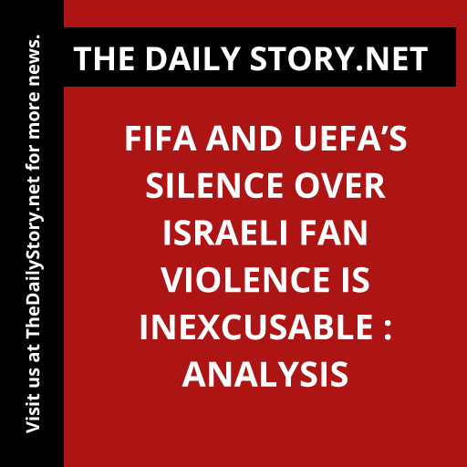 FIFA and UEFA’s Silence Over Israeli Fan Violence Is Inexcusable : Analysis