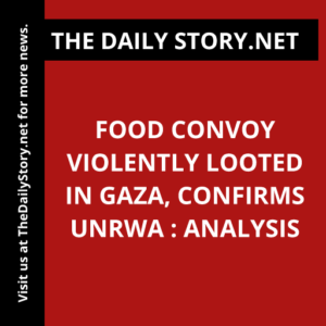 Food Convoy Violently Looted in Gaza, Confirms UNRWA : Analysis