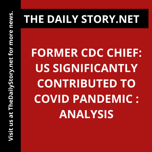 Former CDC Chief: US Significantly Contributed to Covid Pandemic : Analysis