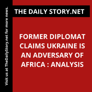 Former Diplomat Claims Ukraine is an Adversary of Africa : Analysis