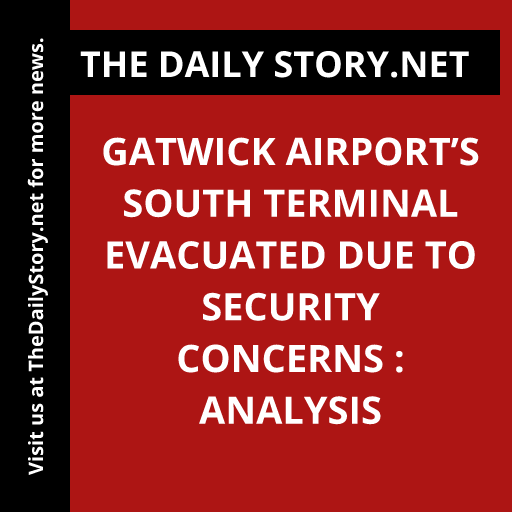 Gatwick Airport’s South Terminal Evacuated Due to Security Concerns : Analysis