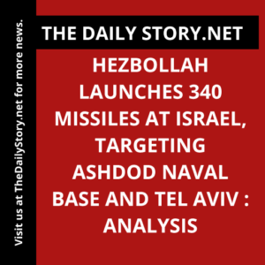 Hezbollah launches 340 missiles at Israel, targeting Ashdod naval base and Tel Aviv : Analysis