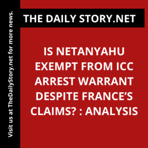 Is Netanyahu exempt from ICC arrest warrant despite France’s claims? : Analysis