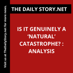 Is it genuinely a ‘natural’ catastrophe? : Analysis