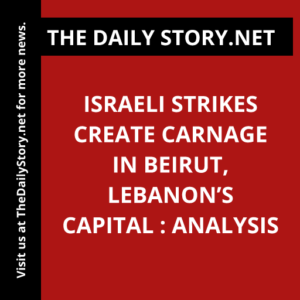 Israeli Strikes Create Carnage in Beirut, Lebanon’s Capital : Analysis