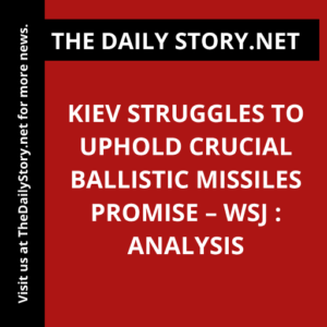 Kiev Struggles to Uphold Crucial Ballistic Missiles Promise – WSJ : Analysis