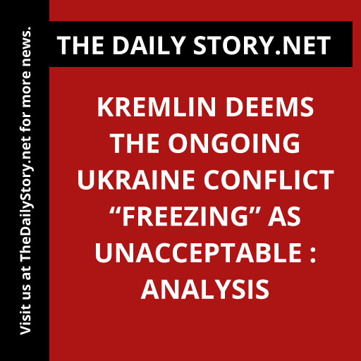Kremlin deems the ongoing Ukraine conflict “Freezing” as unacceptable : Analysis