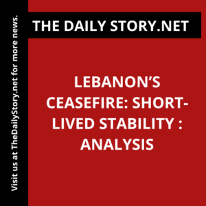 Lebanon’s Ceasefire: Short-Lived Stability : Analysis