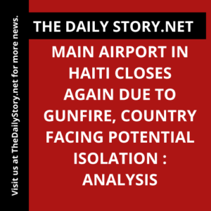 Main airport in Haiti closes again due to gunfire, country facing potential isolation : Analysis