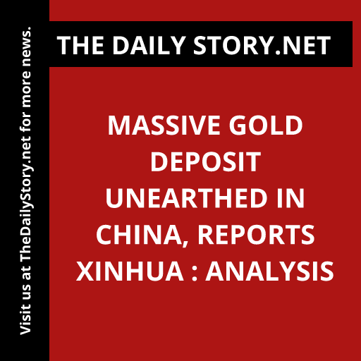 Massive gold deposit unearthed in China, reports Xinhua : Analysis