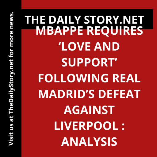 Mbappe Requires ‘Love and Support’ Following Real Madrid’s Defeat against Liverpool : Analysis