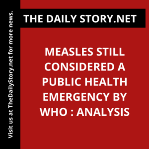 Measles Still Considered a Public Health Emergency by WHO : Analysis