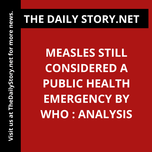 Measles Still Considered a Public Health Emergency by WHO : Analysis