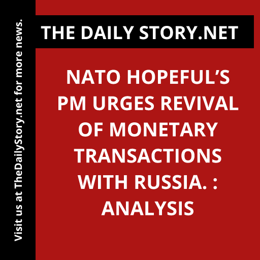 NATO hopeful’s PM urges revival of monetary transactions with Russia. : Analysis