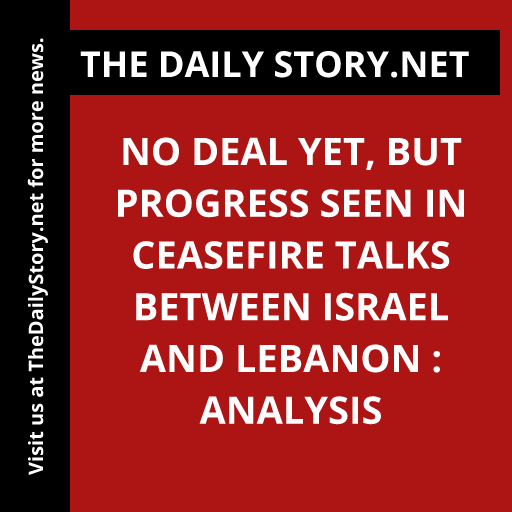 No Deal Yet, But Progress Seen in Ceasefire Talks Between Israel and Lebanon : Analysis