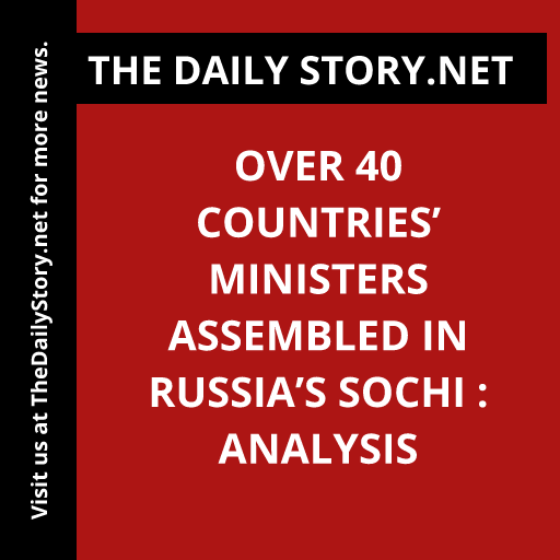 Over 40 Countries’ Ministers Assembled in Russia’s Sochi : Analysis