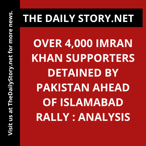 Over 4,000 Imran Khan Supporters Detained by Pakistan ahead of Islamabad Rally : Analysis