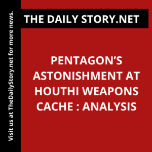 Pentagon’s Astonishment at Houthi Weapons Cache : Analysis