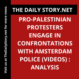Pro-Palestinian Protesters Engage in Confrontations with Amsterdam Police (VIDEOS) : Analysis