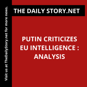 Putin criticizes EU intelligence : Analysis