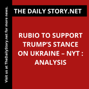 Rubio to Support Trump’s Stance on Ukraine – NYT : Analysis