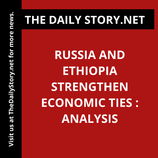 Russia and Ethiopia strengthen economic ties : Analysis