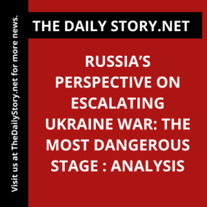 Russia’s Perspective on Escalating Ukraine War: The Most Dangerous Stage : Analysis