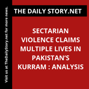 Sectarian Violence Claims Multiple Lives in Pakistan’s Kurram : Analysis
